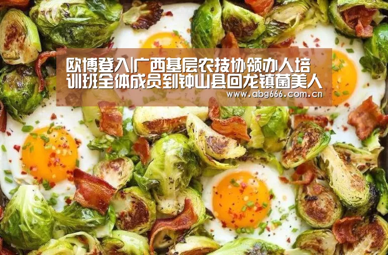 欧博登入|广西基层农技协领办人培训班全体成员到钟山县回龙镇菌美人间食用菌产业示范