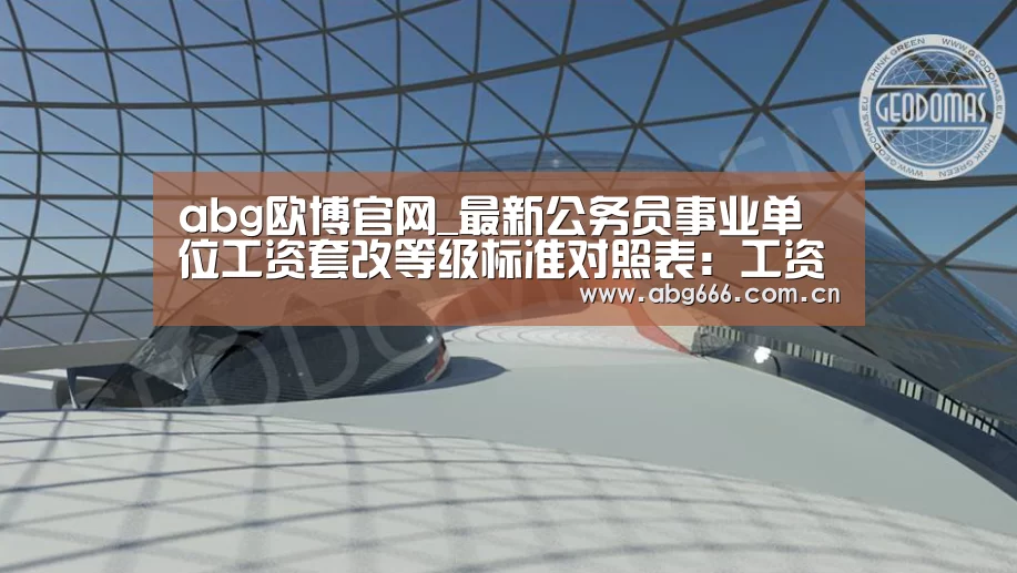 abg欧博官网_最新公务员事业单位工资套改等级标准对照表：工资标准表一览