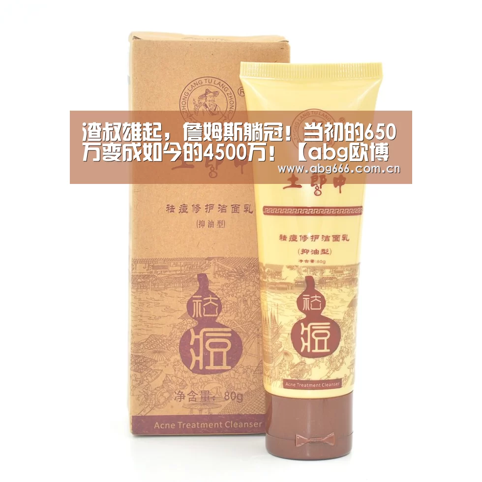 渣叔雄起，詹姆斯躺冠！当初的650万变成如今的4500万！【abg欧博官网】