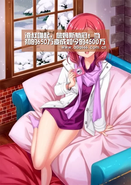 渣叔雄起,詹姆斯躺冠!当初的650万变成如今的4500万!【abg欧博官网】(图2) abg欧博官网