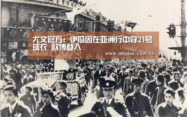 尤文官方:伊瓜因在亚洲行中穿21号球衣_欧博登入(图4) abg欧博官网