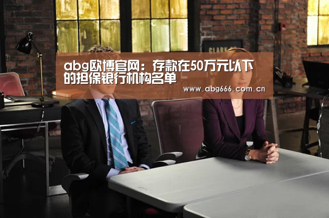 abg欧博官网:存款在50万元以下的担保银行机构名单(图2) abg欧博官网