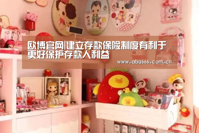 欧博官网|建立存款保险制度有利于更好保护存款人利益